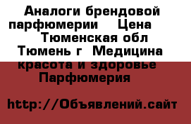 Аналоги брендовой парфюмерии  › Цена ­ 800 - Тюменская обл., Тюмень г. Медицина, красота и здоровье » Парфюмерия   